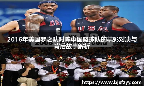 2016年美国梦之队对阵中国篮球队的精彩对决与背后故事解析