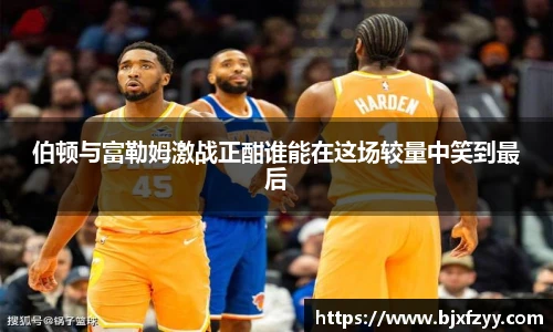 伯顿与富勒姆激战正酣谁能在这场较量中笑到最后