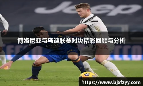 博洛尼亚与乌迪联赛对决精彩回顾与分析