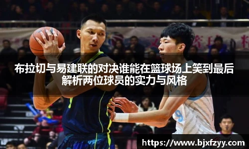 布拉切与易建联的对决谁能在篮球场上笑到最后解析两位球员的实力与风格