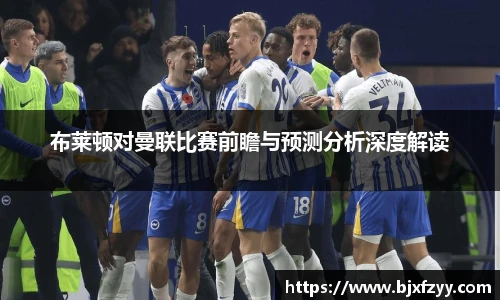 布莱顿对曼联比赛前瞻与预测分析深度解读